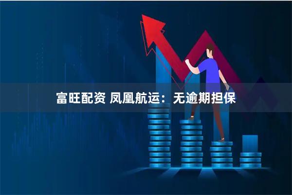 富旺配资 凤凰航运：无逾期担保