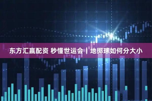 东方汇赢配资 秒懂世运会｜地掷球如何分大小