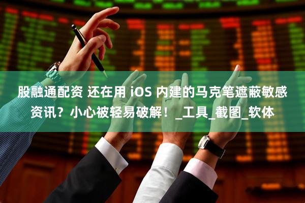 股融通配资 还在用 iOS 内建的马克笔遮蔽敏感资讯？小心被轻易破解！_工具_截图_软体