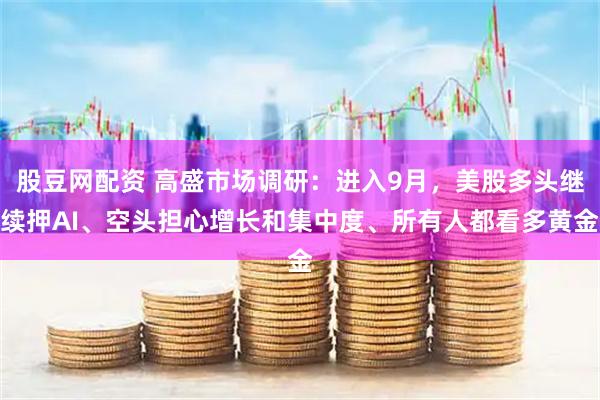 股豆网配资 高盛市场调研：进入9月，美股多头继续押AI、空头担心增长和集中度、所有人都看多黄金