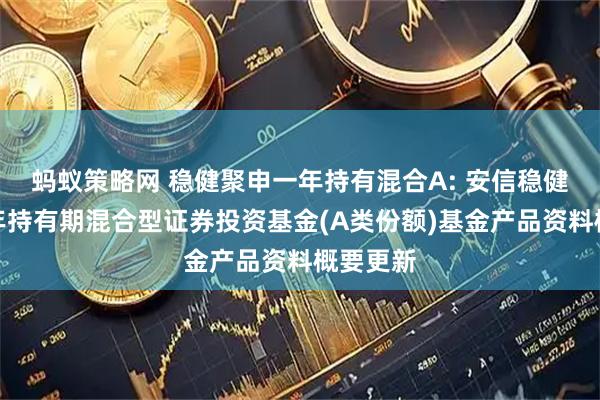 蚂蚁策略网 稳健聚申一年持有混合A: 安信稳健聚申一年持有期混合型证券投资基金(A类份额)基金产品资料概要更新