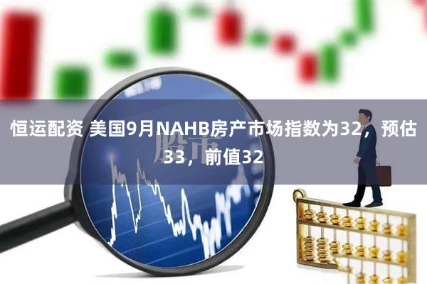 恒运配资 美国9月NAHB房产市场指数为32，预估33，前值32